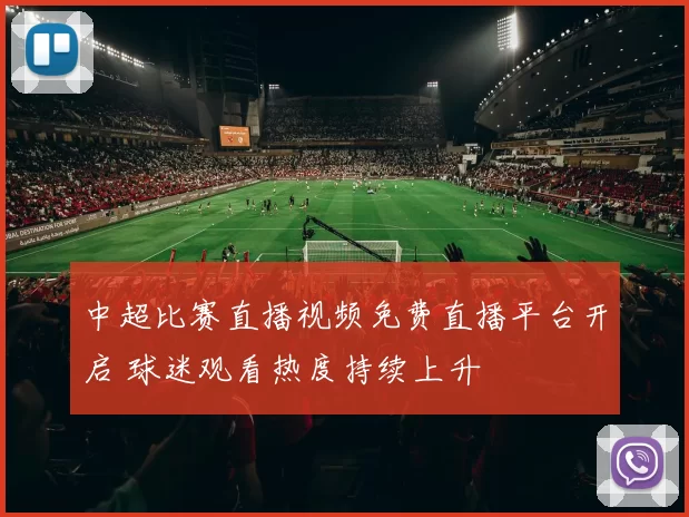 中超比赛直播视频免费直播平台开启 球迷观看热度持续上升