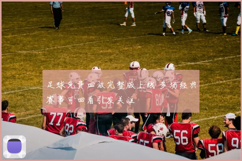 足球免费回放完整版上线 多场经典赛事可回看引发关注