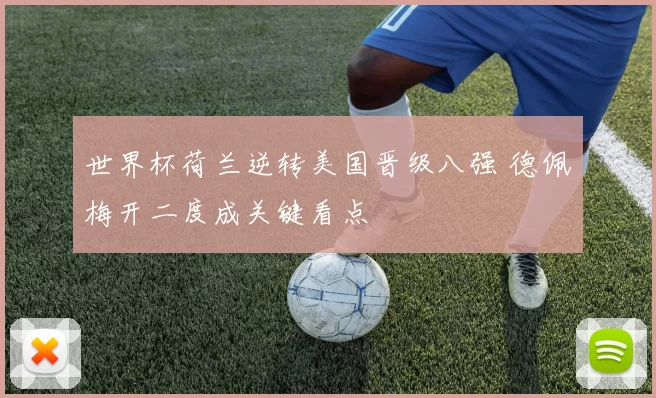 世界杯荷兰逆转美国晋级八强 德佩梅开二度成关键看点