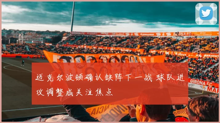 迈克尔波顿确认缺阵下一战 球队进攻调整成关注焦点