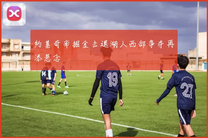 约基奇率掘金击退湖人西部争夺再添悬念