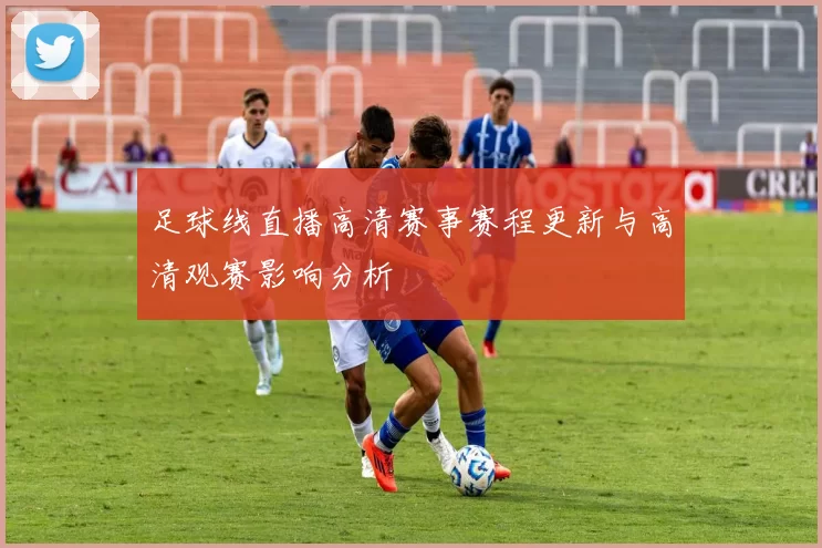 足球线直播高清赛事赛程更新与高清观赛影响分析