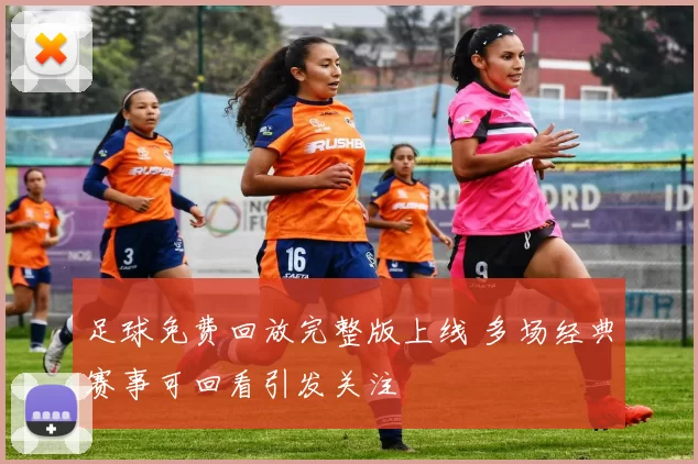 足球免费回放完整版上线 多场经典赛事可回看引发关注