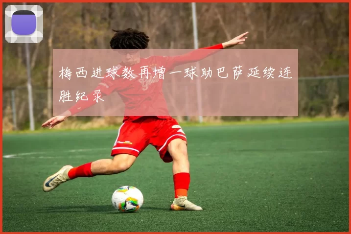 梅西进球数再增一球助巴萨延续连胜纪录