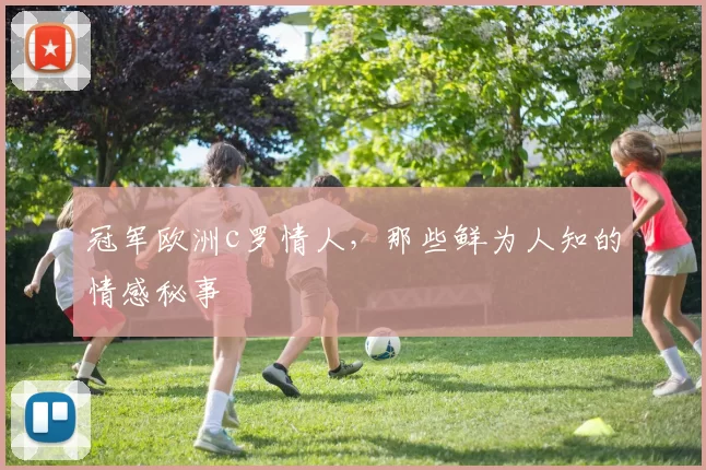 冠军欧洲c罗情人，那些鲜为人知的情感秘事