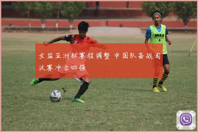 女监亚洲杯赛程调整 中国队备战淘汰赛冲击四强