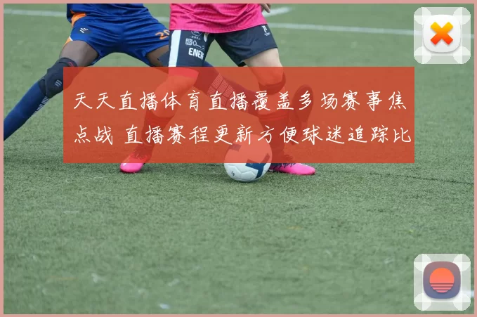天天直播体育直播覆盖多场赛事焦点战 直播赛程更新方便球迷追踪比分结果