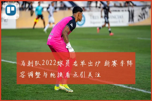 马刺队2022球员名单出炉 新赛季阵容调整与轮换看点引关注