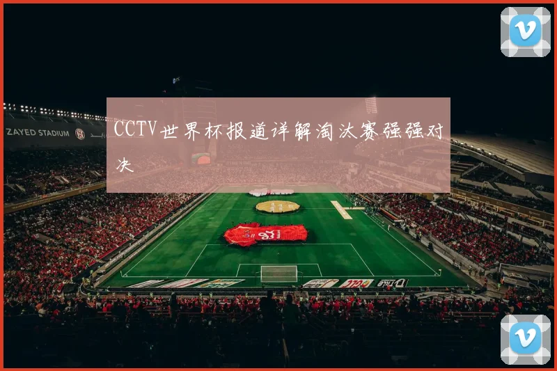CCTV世界杯报道详解淘汰赛强强对决