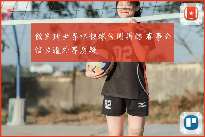 俄罗斯世界杯假球传闻再起 赛事公信力遭外界质疑