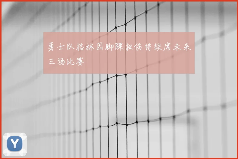 勇士队格林因脚踝扭伤将缺席未来三场比赛