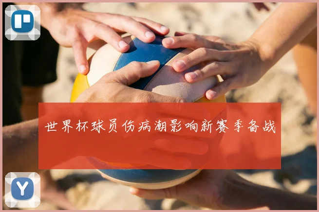 世界杯球员伤病潮影响新赛季备战