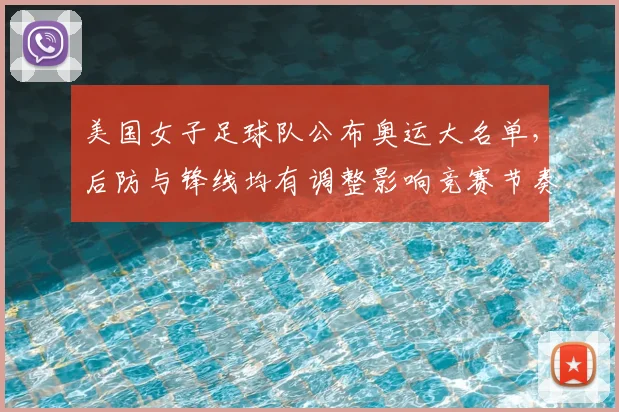 美国女子足球队公布奥运大名单，后防与锋线均有调整影响竞赛节奏