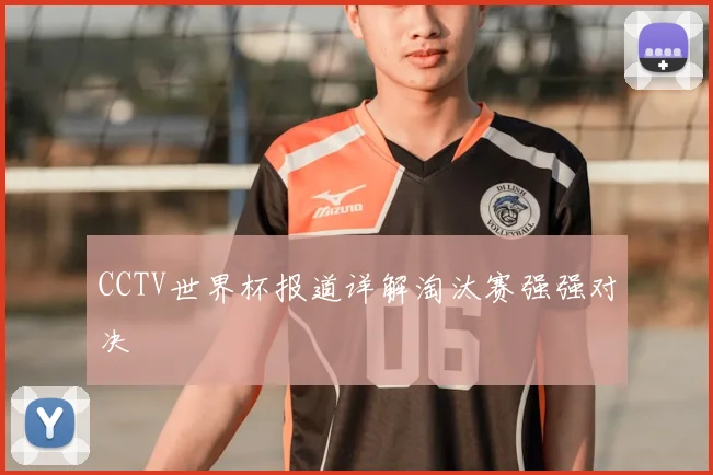 CCTV世界杯报道详解淘汰赛强强对决